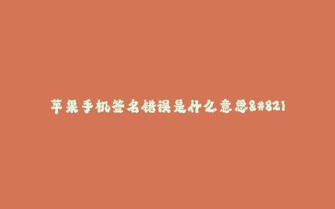 苹果手机签名错误是什么意思--苹果手机签名错误解析