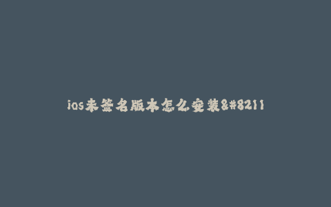 ios未签名版本怎么安装--如何安装未签名的iOS应用