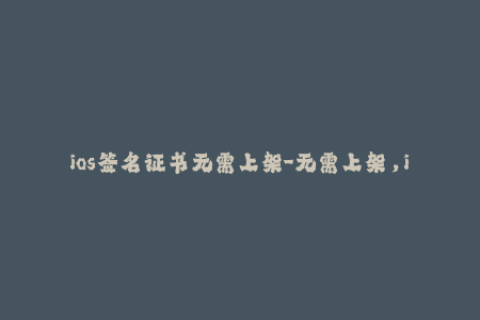 ios签名证书无需上架-无需上架，iOS签名证书轻松搞定