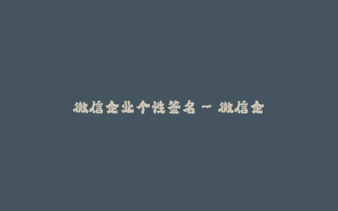 微信企业个性签名--微信企业个性签名
