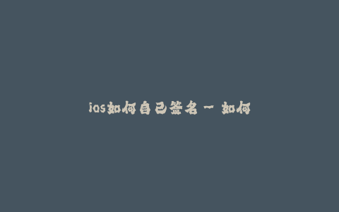 ios如何自己签名--如何在iOS上进行自我签名以及其重要性