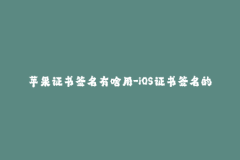 苹果证书签名有啥用-iOS证书签名的作用及意义简介