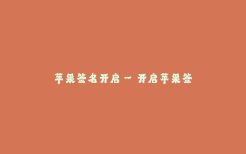 苹果签名开启--开启苹果签名:智能科技的进一步突破
