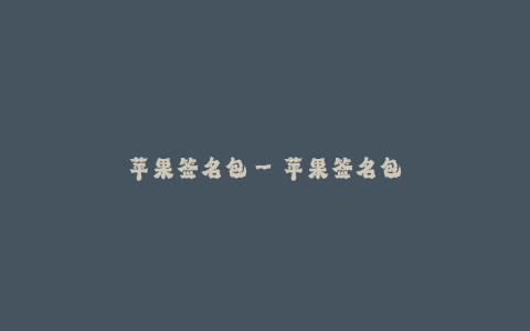 苹果签名包--苹果签名包——打造独特的个性风采