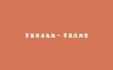 苹果签名失效--苹果应用签名无效问题的原因和解决方法
