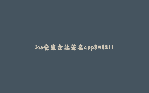 ios安装企业签名app--如何在iOS设备上安装企业签名的应用