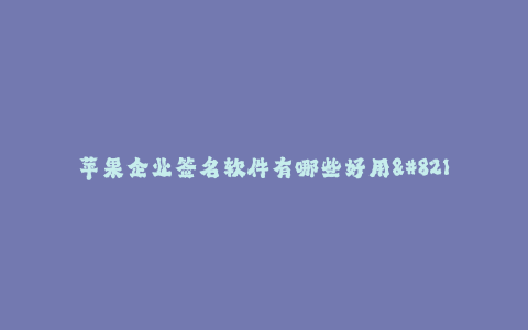 苹果企业签名软件有哪些好用--苹果企业签名软件推荐
