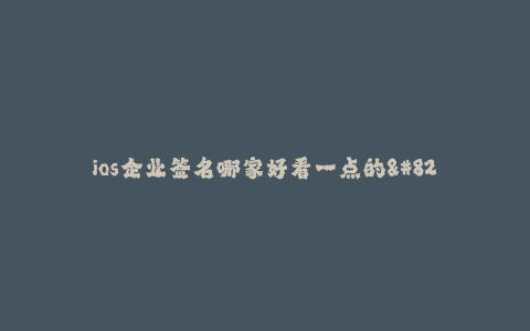 ios企业签名哪家好看一点的--如何选择一家外观精美的iOS企业签名服务供应商