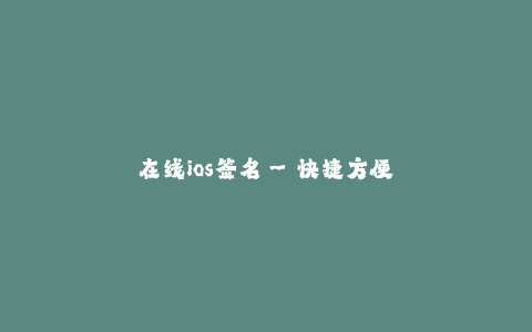 在线ios签名--快捷方便的在线iOS签名工具