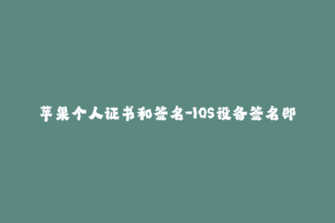 苹果个人证书和签名-IOS设备签名即用，苹果个人证书轻松获取