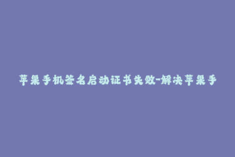 苹果手机签名启动证书失败-解决苹果手机签名启动证书失败的方法，50字以内