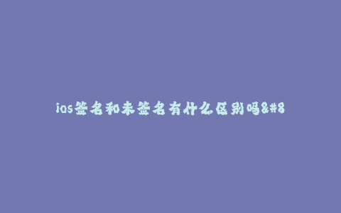 ios签名和未签名有什么区别吗--【签名和未签名的iOS应用有什么区别?】
