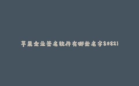 苹果企业签名软件有哪些名字--苹果企业签名软件推荐