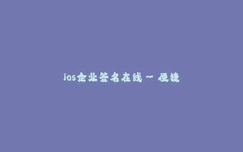 ios企业签名在线--便捷实用的iOS企业签名在线服务
