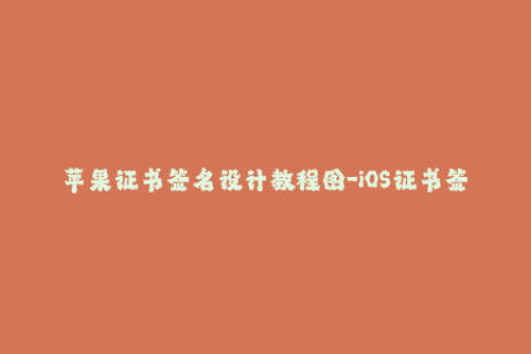 苹果证书签名设计教程图-iOS证书签名-图解设计教程