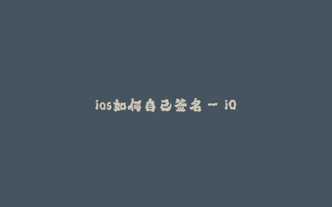 ios如何自己签名--iOS自定义签名_ 详细介绍和步骤
