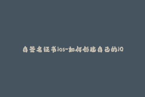 自签名证书ios-如何创建自己的iOS签名证书 - 简明指南