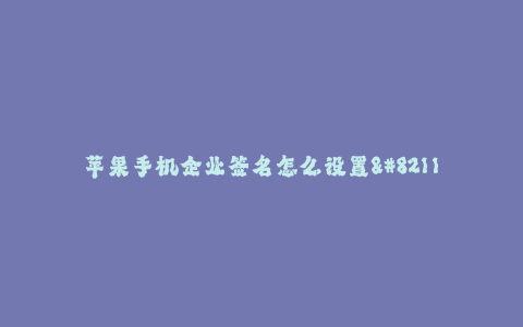 苹果手机企业签名怎么设置--苹果手机企业签名设置详解