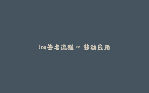 ios签名流程--移动应用签名流程解析