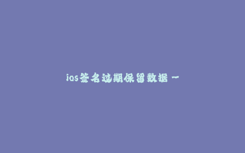 ios签名过期保留数据--iOS签名过期保留数据