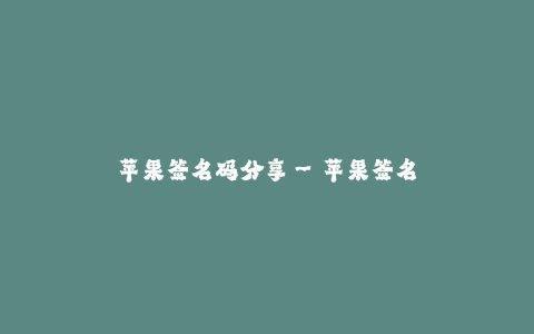 苹果签名码分享--苹果签名码方法集锦