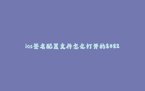 ios签名配置文件怎么打开的--如何打开iOS签名配置文件