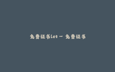 免费证书let--免费证书的重要性与优势