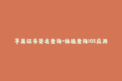 苹果证书签名查询-快速查询iOS应用证书签名方法，详解步骤简单易懂