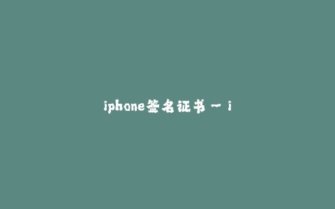 iphone签名证书--iPhone签名证书