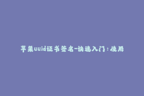 苹果uuid证书签名-快速入门：使用UUID证书为iOS设备签名