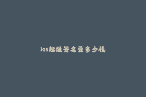ios超级签名要多少钱
