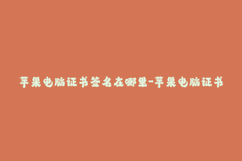 苹果电脑证书签名在哪里-苹果电脑证书签名：全面了解证书签名方法