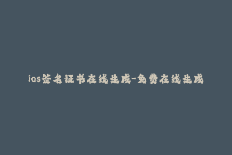 ios签名证书在线生成-免费在线生成iOS签名证书