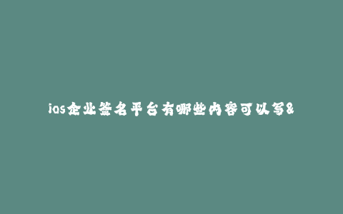 ios企业签名平台有哪些内容可以写--企业签名平台内容介绍