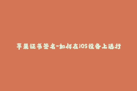 苹果证书签名-如何在iOS设备上进行证书签名？