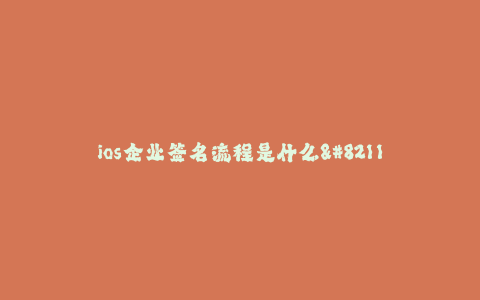 ios企业签名流程是什么--ios企业签名流程详解