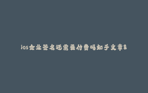 ios企业签名还需要付费吗知乎文章--iOS企业签名到底需要不需要付费?