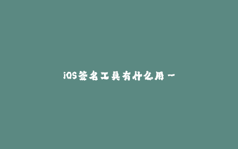 iOS签名工具有什么用--为什么要使用iOS签名工具