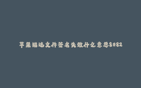苹果描述文件签名失败什么意思--为什么我的苹果描述文件签名失败