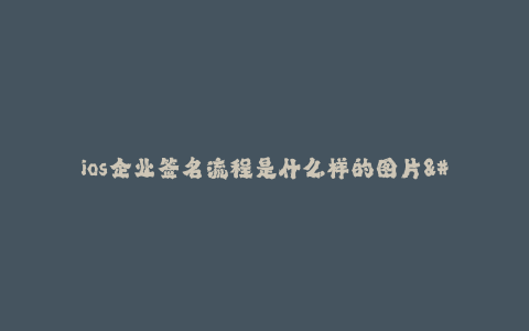 ios企业签名流程是什么样的图片--iOS企业签名流程详解——如何生成签名图片?