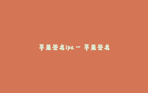 苹果签名ipa--苹果签名ipa实践指南
