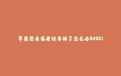 苹果签名或者证书掉了怎么办--遇到苹果签名或证书丢失,如何解决?