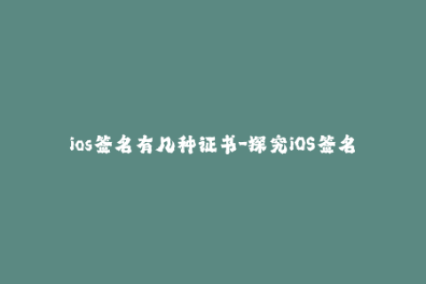 ios签名有几种证书-探究iOS签名的几种证书类型