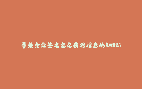 苹果企业签名怎么获得信息的--了解苹果企业签名的获取方式