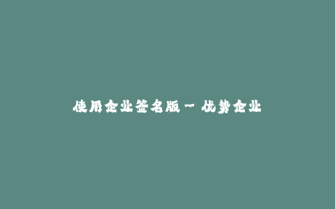 使用企业签名版--优势企业签名版可提高企业形象与信任度