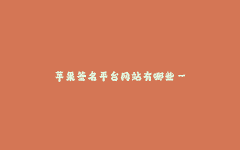 苹果签名平台网站有哪些--苹果签名平台网站有哪些