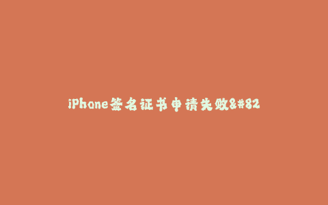 iPhone签名证书申请失败--电子设备签名证书申请无果