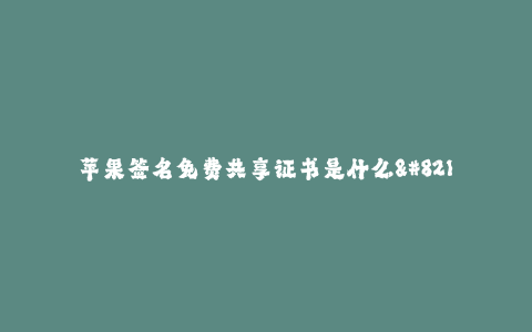 苹果签名免费共享证书是什么--苹果签名免费共享证书的意义及作用解析
