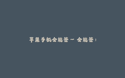 苹果手机全能签--全能签:苹果手机的无尽魅力