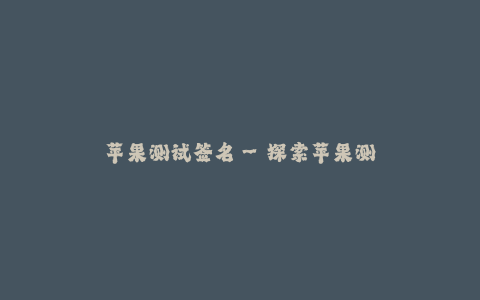 苹果测试签名--探索苹果测试签名的重要性和用途